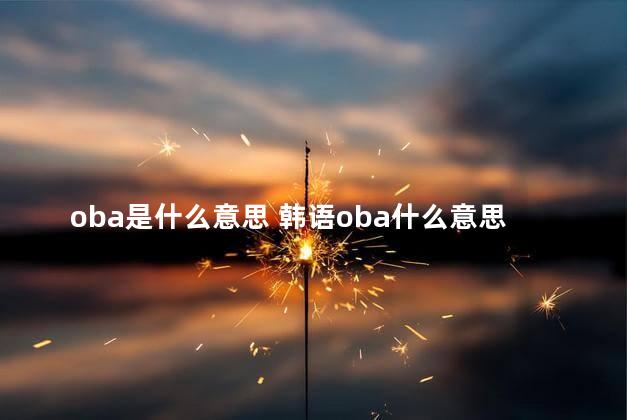 oba是什么意思 韩语oba什么意思